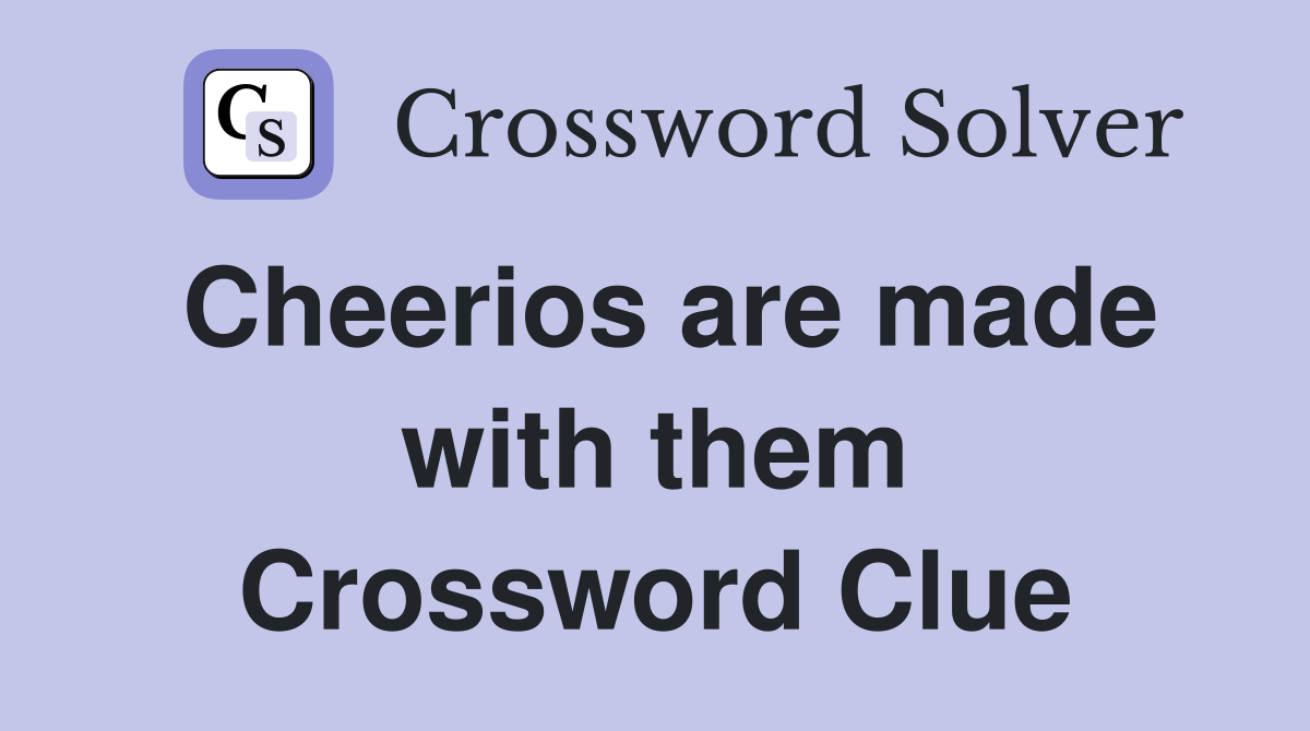 Cheerios are made with them Crossword Clue