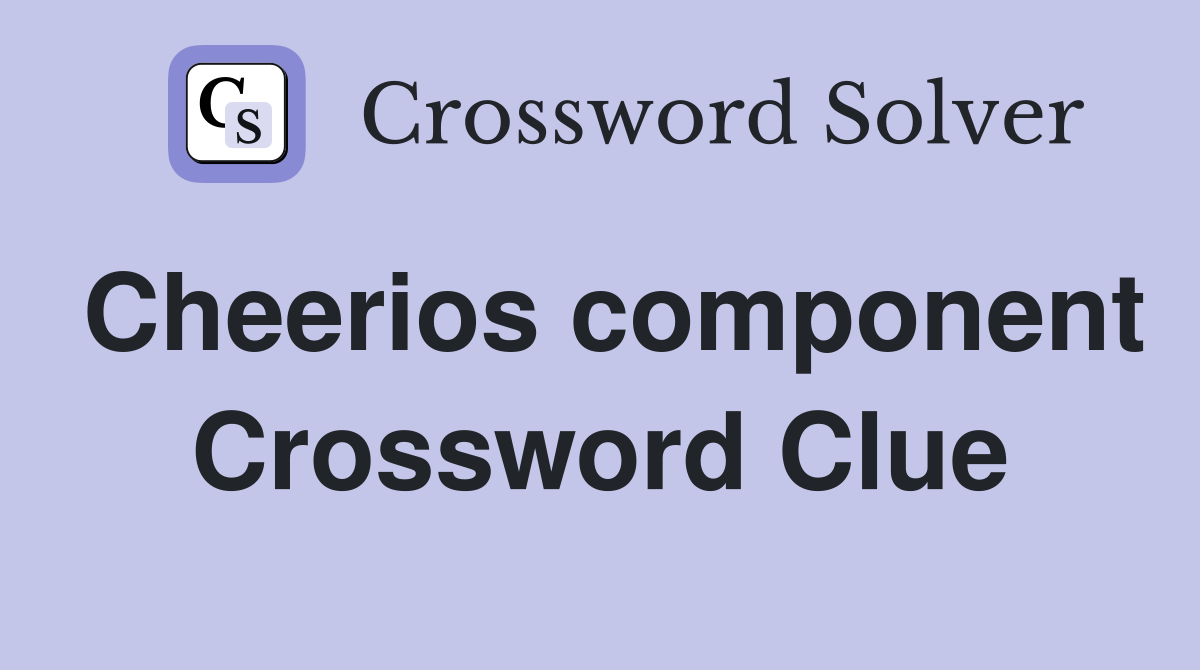Cheerios component Crossword Clue