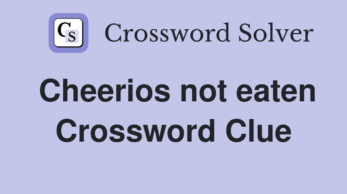 Cheerios not eaten Crossword Clue