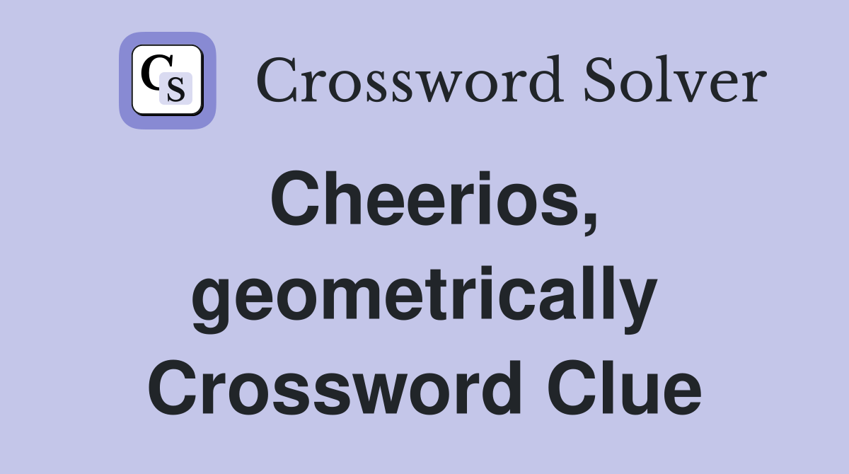 Cheerios, geometrically Crossword Clue