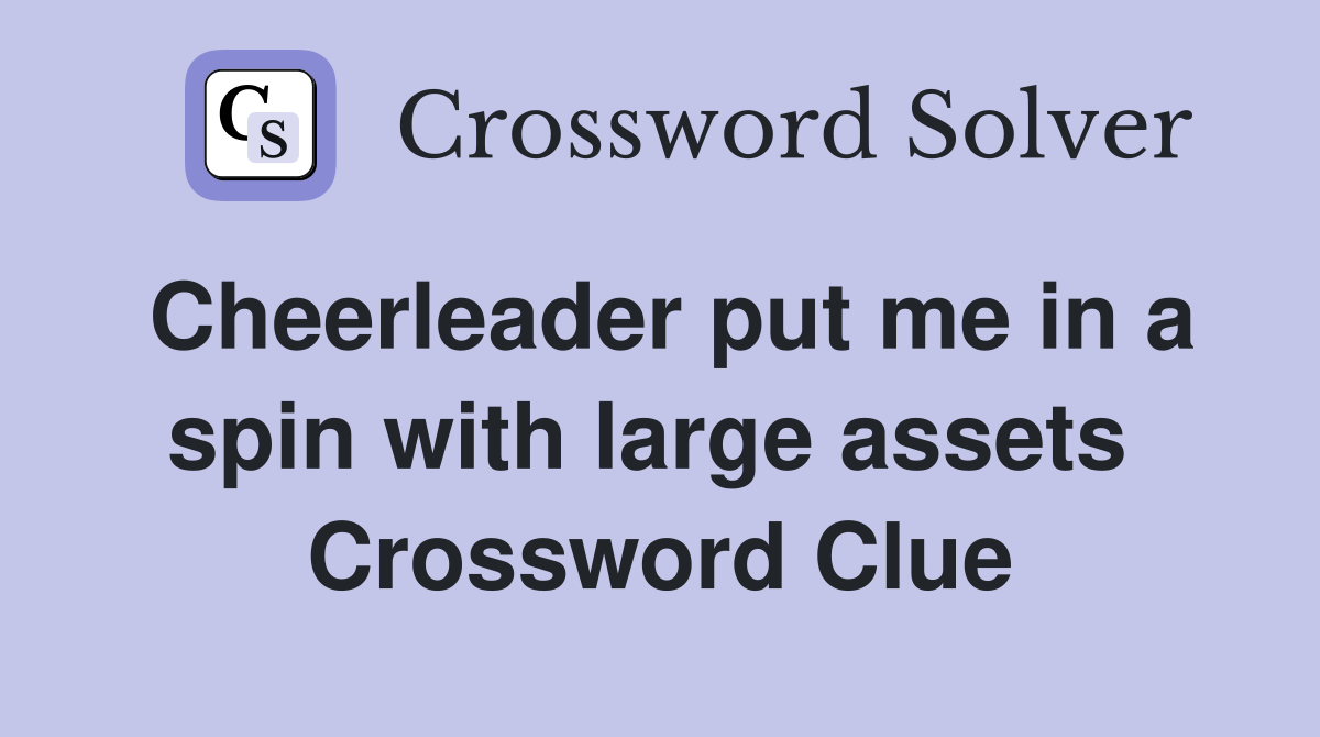 Cheerleader put me in a spin with large assets  Crossword Clue