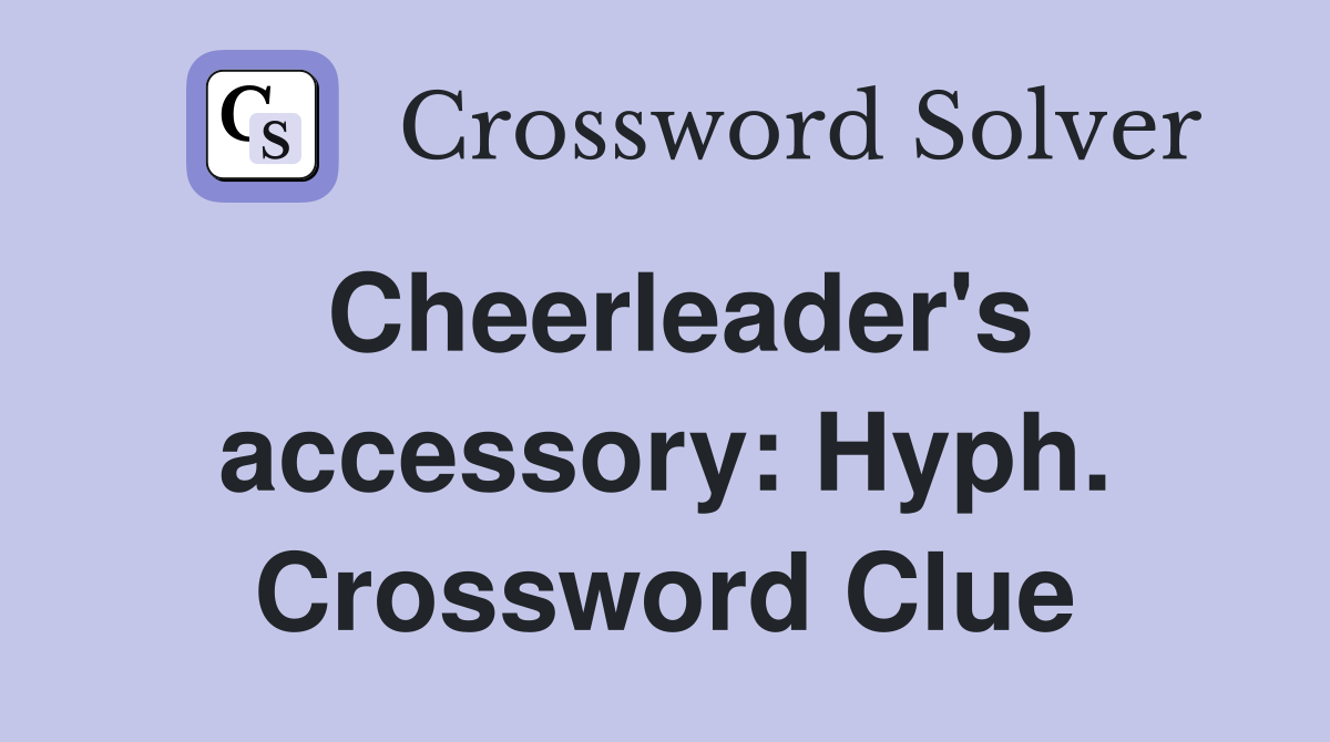Cheerleader's accessory: Hyph. Crossword Clue