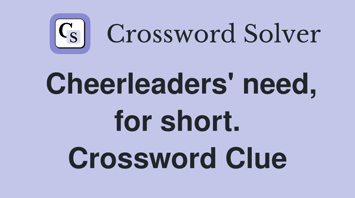Cheerleaders' need, for short. Crossword Clue