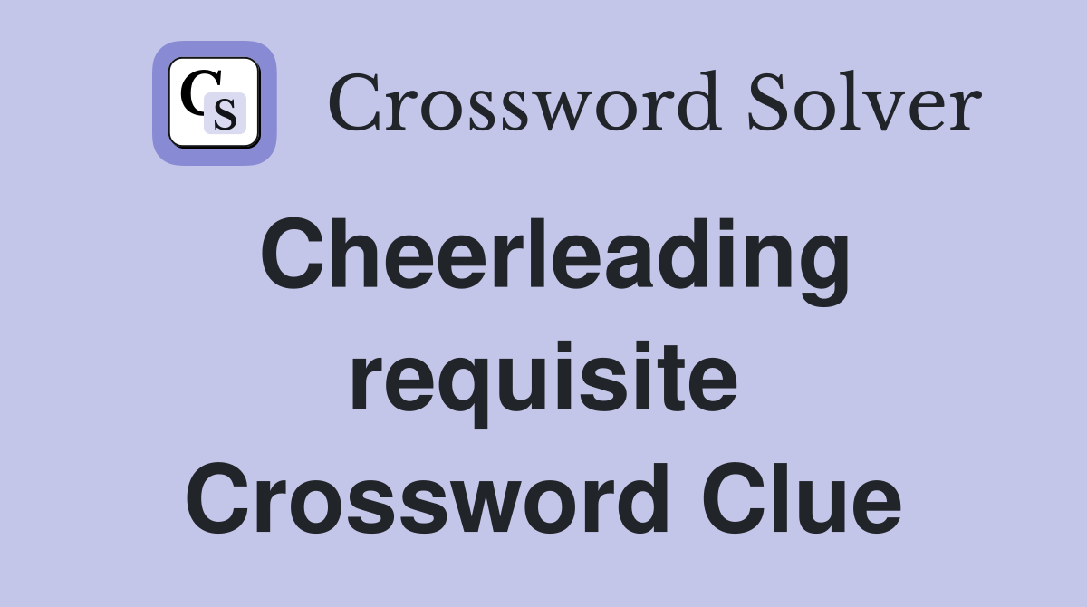 Cheerleading requisite Crossword Clue