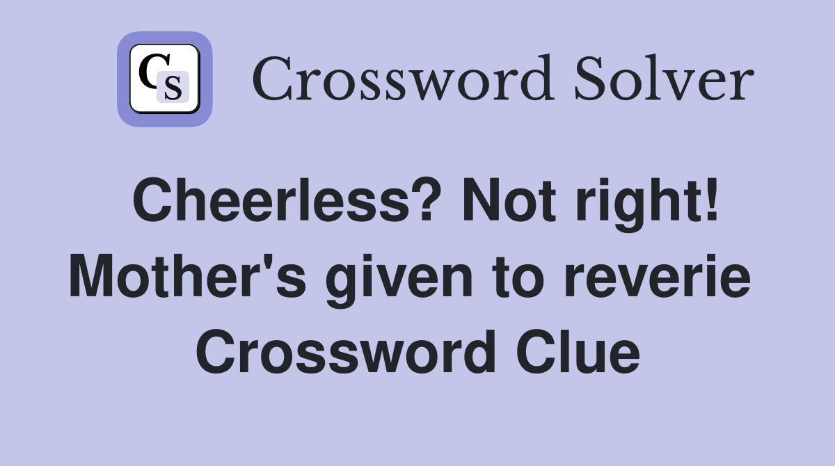 Cheerless? Not right! Mother's given to reverie  Crossword Clue