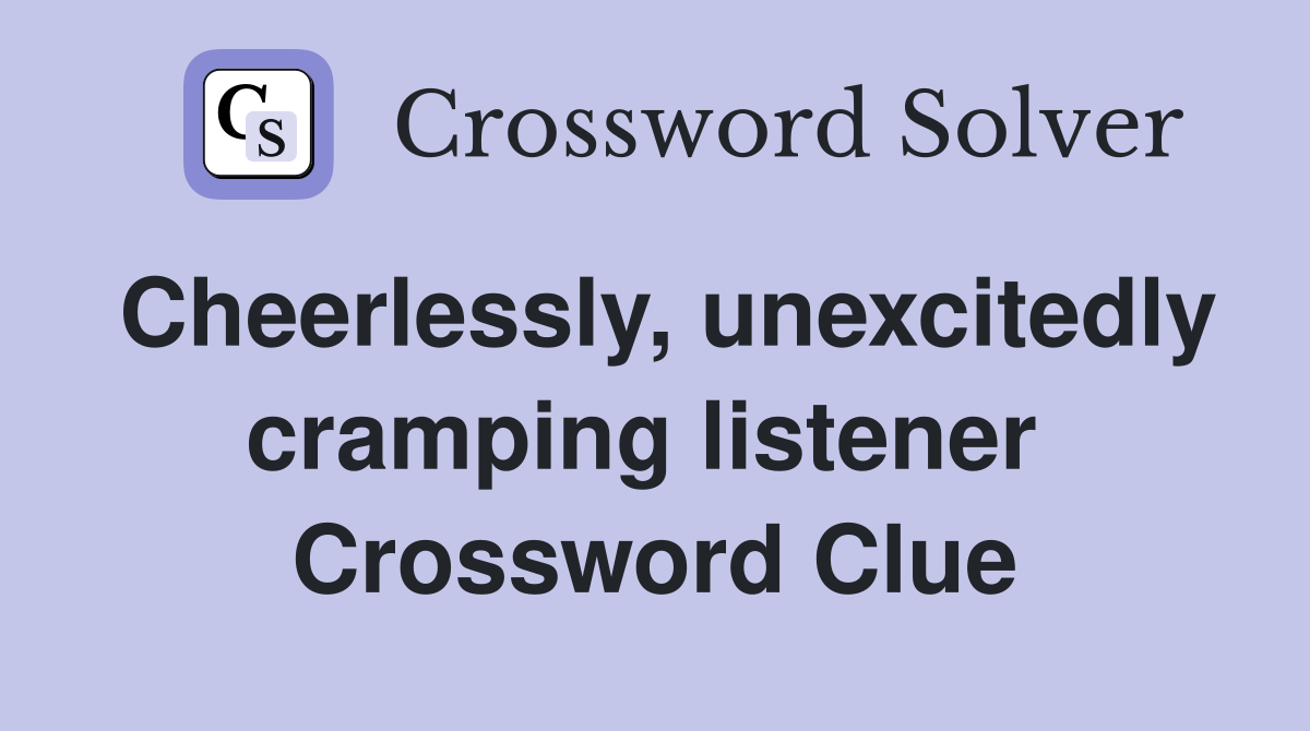 Cheerlessly, unexcitedly cramping listener  Crossword Clue
