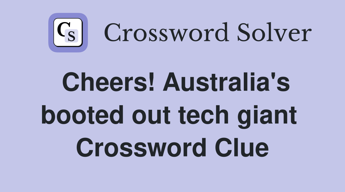 Cheers! Australia's booted out tech giant  Crossword Clue