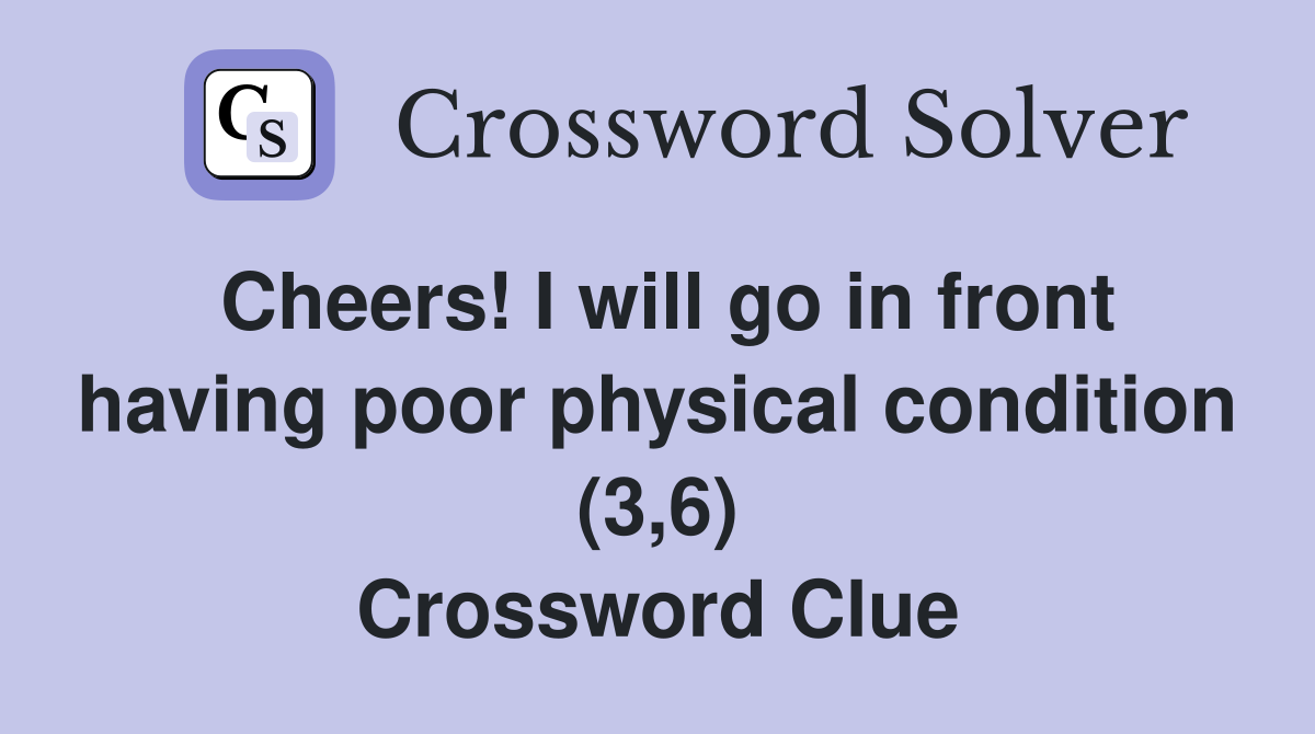 Cheers! I will go in front having poor physical condition (3,6) Crossword Clue