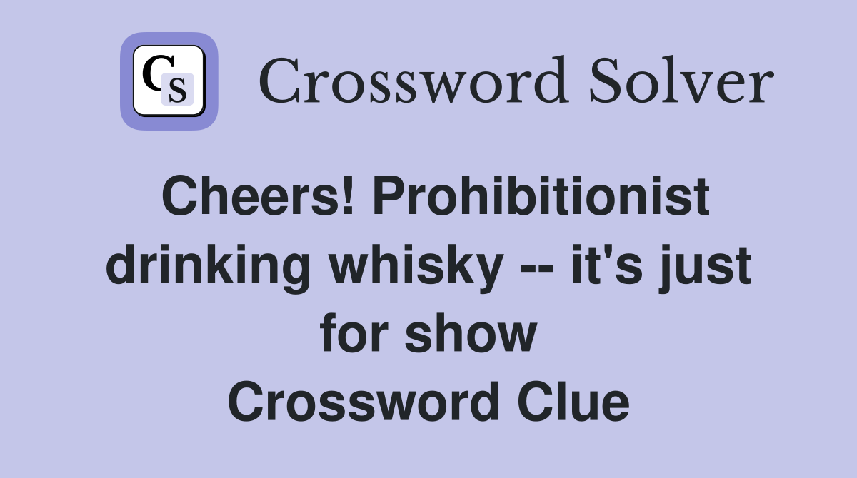 Cheers! Prohibitionist drinking whisky -- it's just for show Crossword Clue