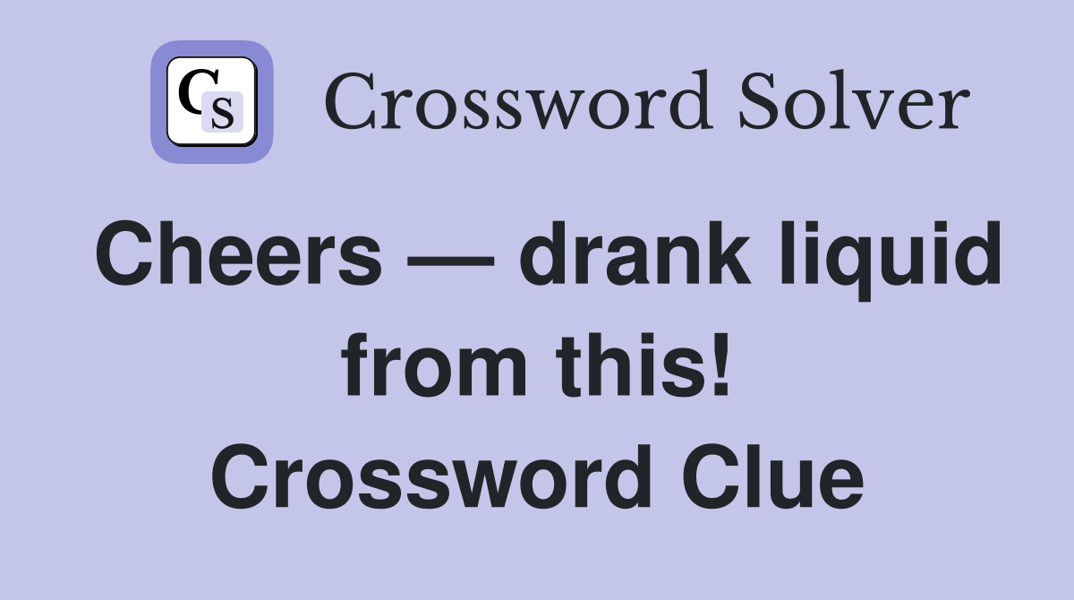 Cheers — drank liquid from this! Crossword Clue