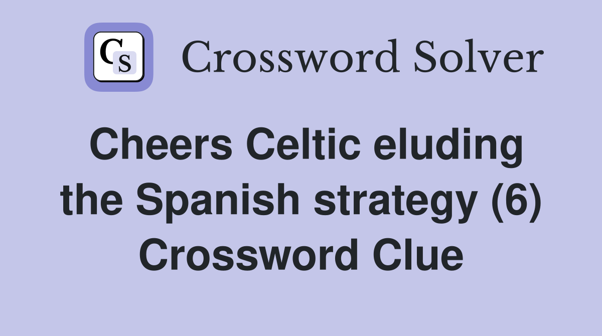 Cheers Celtic eluding the Spanish strategy (6) Crossword Clue
