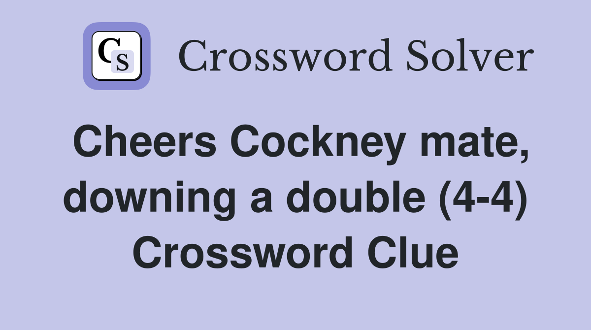 Cheers Cockney mate, downing a double (4-4) Crossword Clue