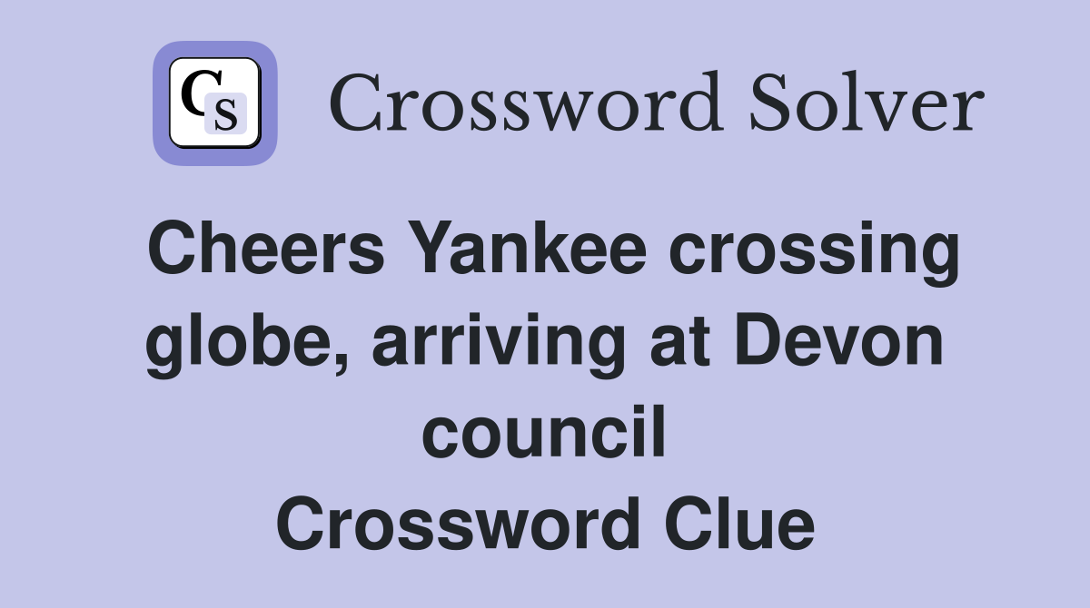 Cheers Yankee crossing globe, arriving at Devon council Crossword Clue