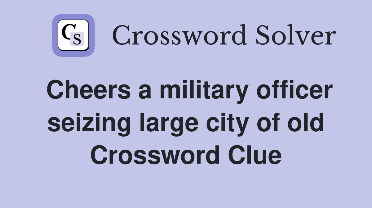Cheers a military officer seizing large city of old Crossword Clue