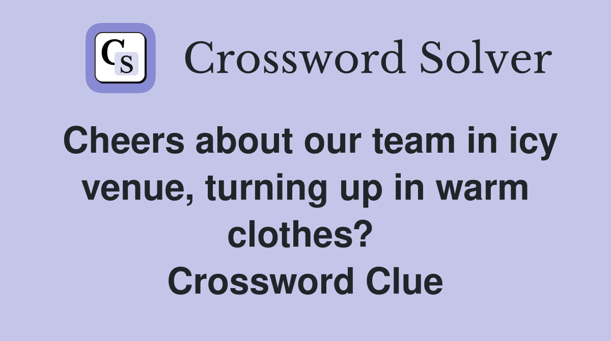 Cheers about our team in icy venue, turning up in warm clothes?  Crossword Clue