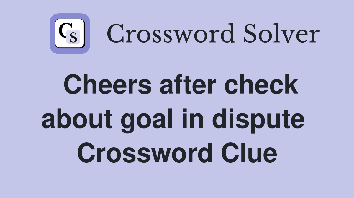 Cheers after check about goal in dispute  Crossword Clue
