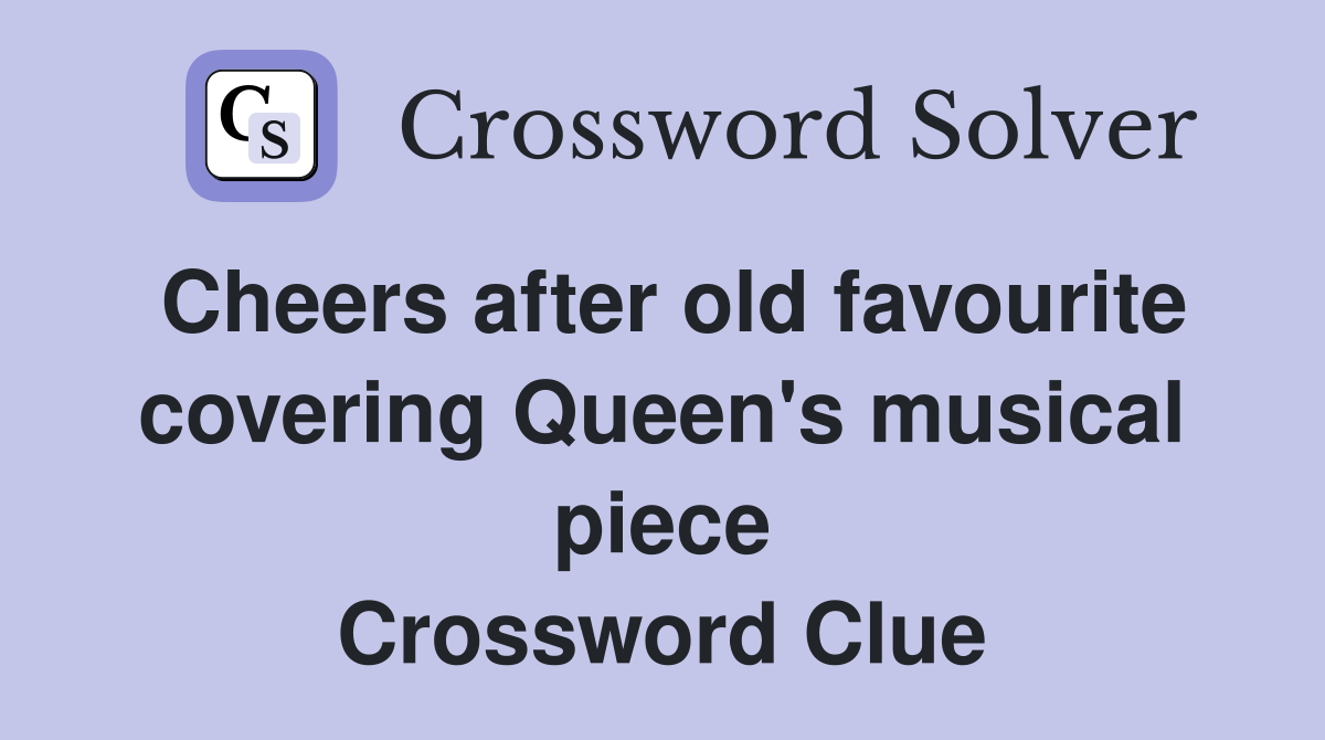 Cheers after old favourite covering Queen's musical piece Crossword Clue