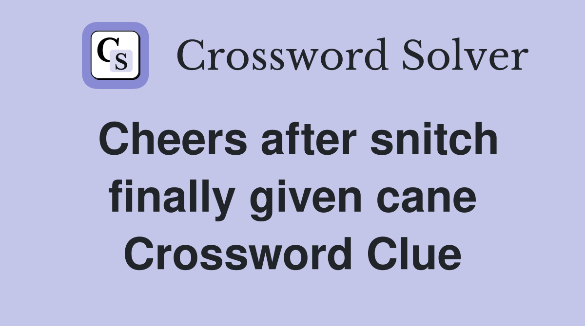 Cheers after snitch finally given cane Crossword Clue