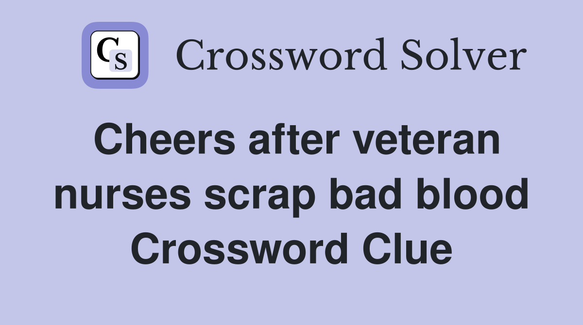 Cheers after veteran nurses scrap bad blood Crossword Clue