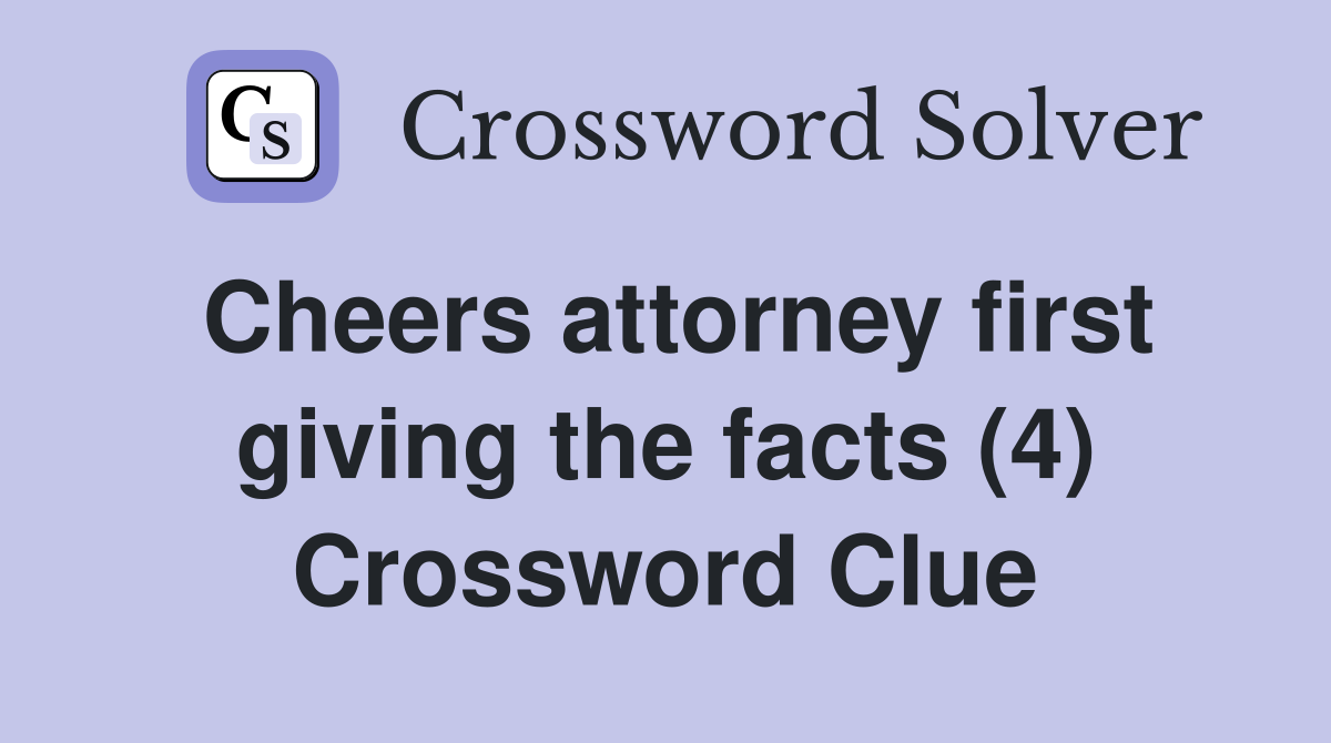 Cheers attorney first giving the facts (4) Crossword Clue