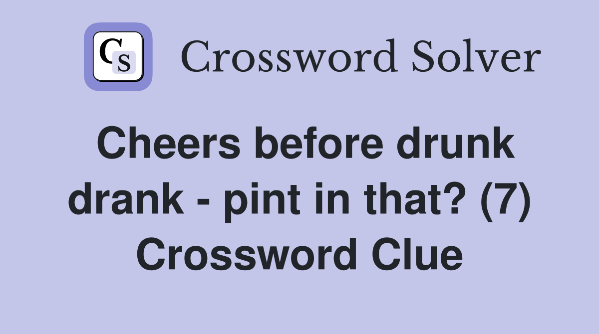 Cheers before drunk drank - pint in that? (7) Crossword Clue