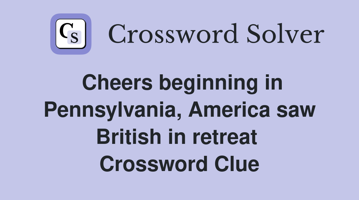 Cheers beginning in Pennsylvania, America saw British in retreat  Crossword Clue