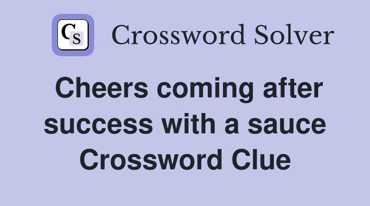 Cheers coming after success with a sauce Crossword Clue
