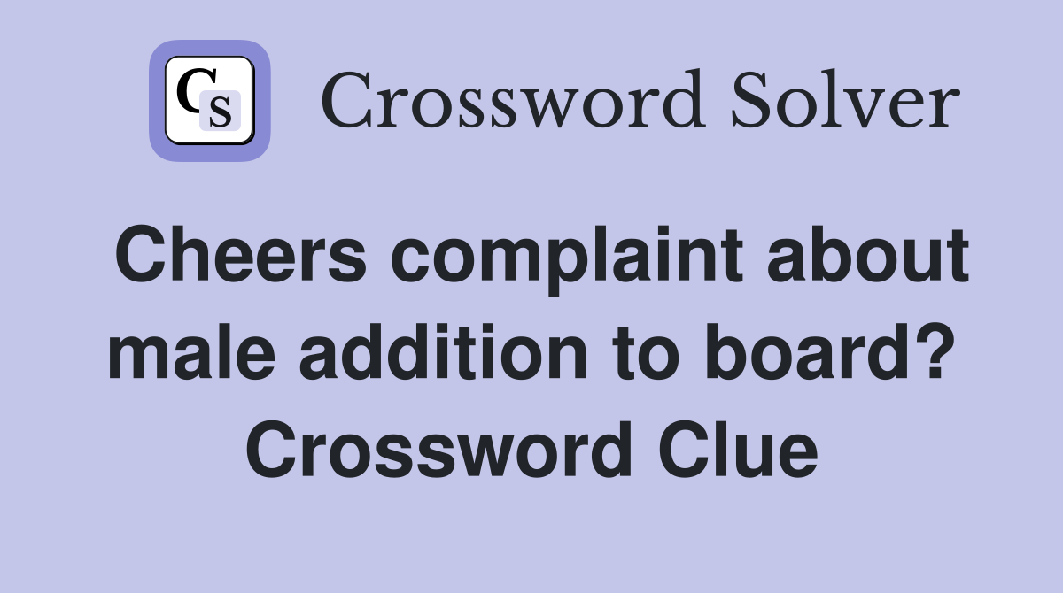 Cheers complaint about male addition to board? Crossword Clue
