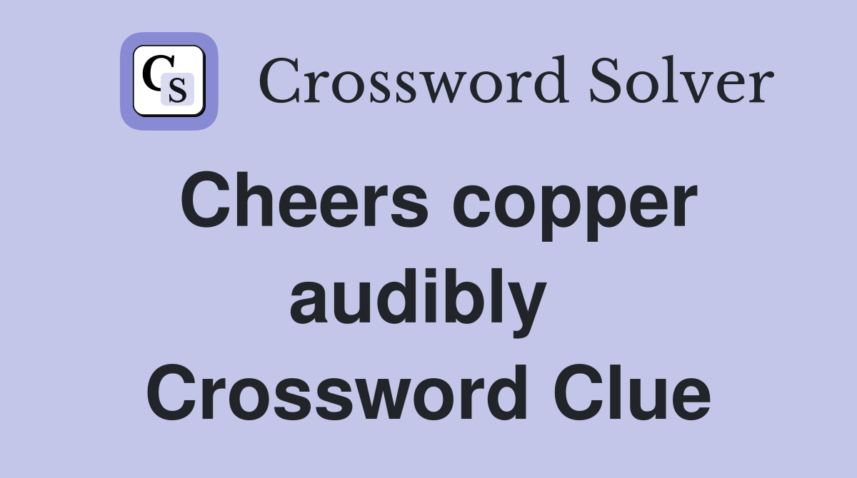 Cheers copper audibly  Crossword Clue