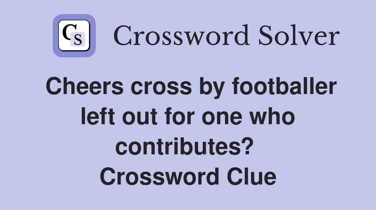 Cheers cross by footballer left out for one who contributes?  Crossword Clue