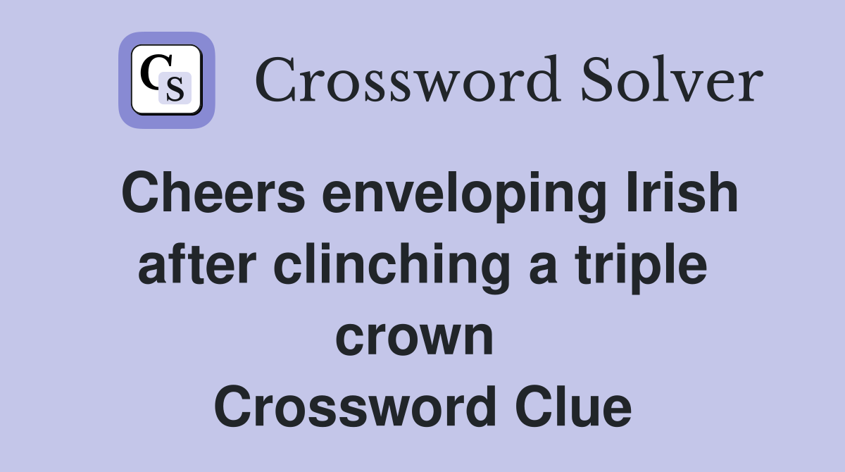 Cheers enveloping Irish after clinching a triple crown  Crossword Clue