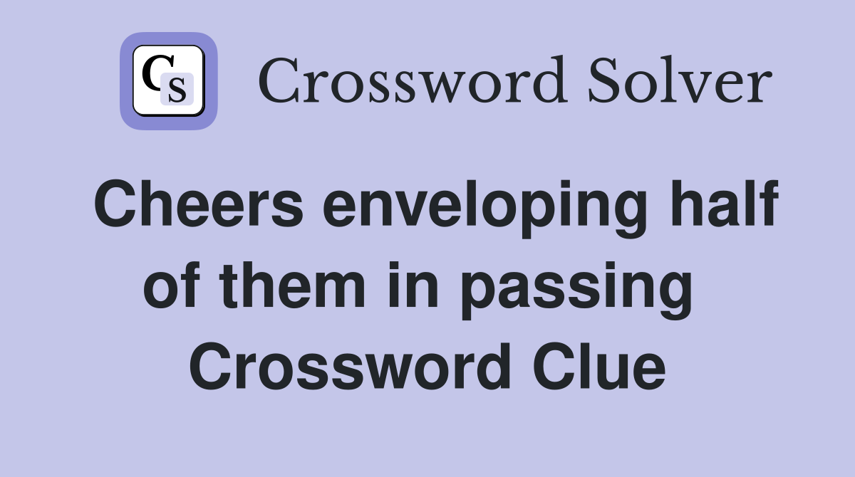 Cheers enveloping half of them in passing  Crossword Clue