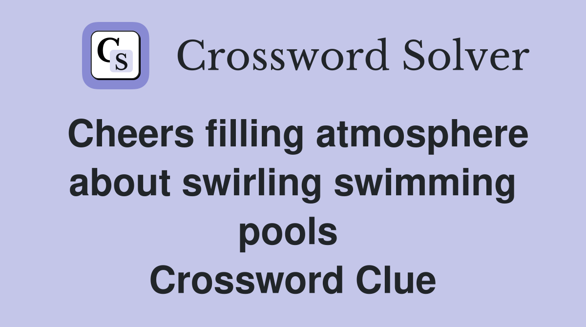 Cheers filling atmosphere about swirling swimming pools  Crossword Clue
