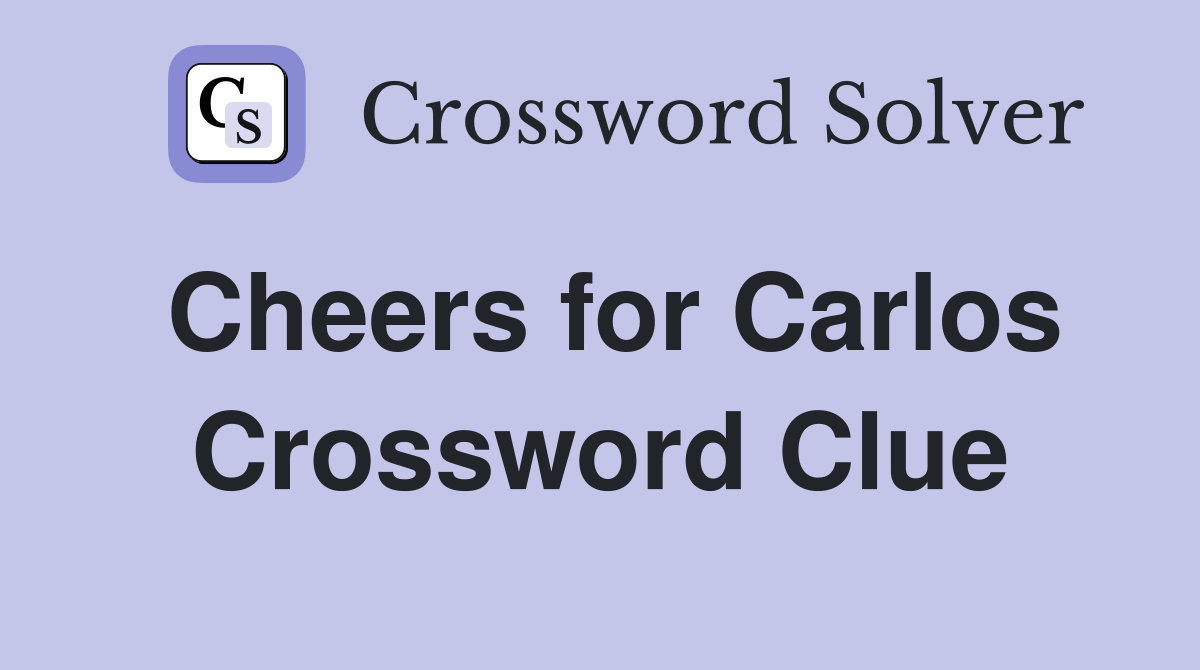 Cheers for Carlos Crossword Clue