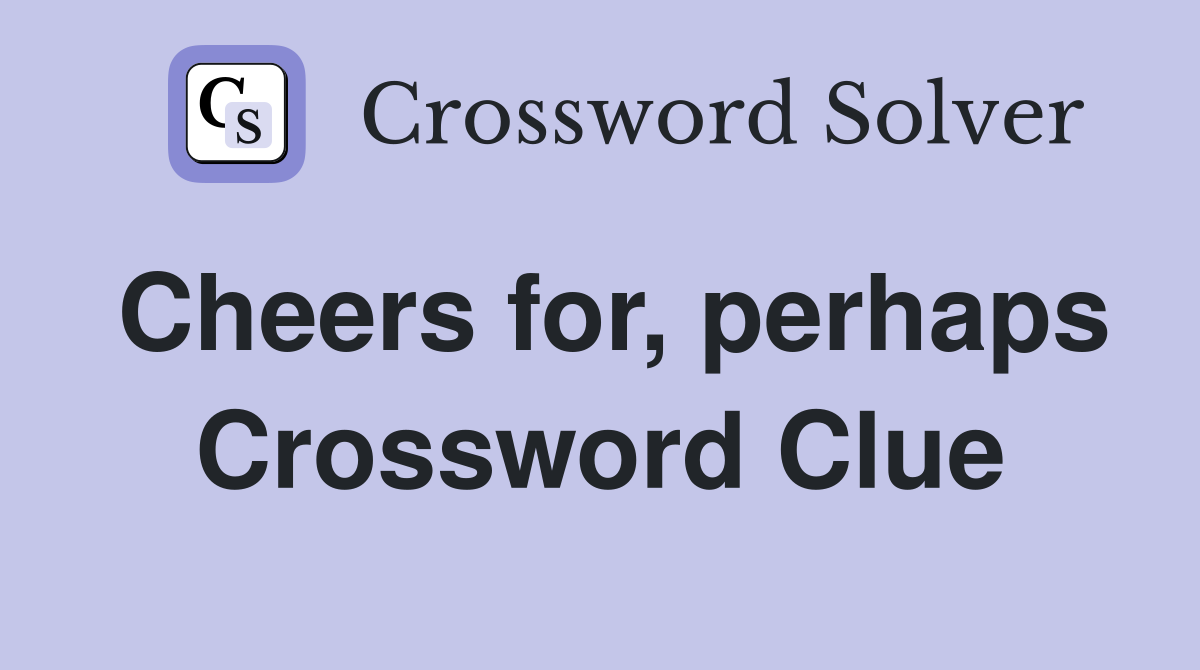 Cheers for, perhaps Crossword Clue