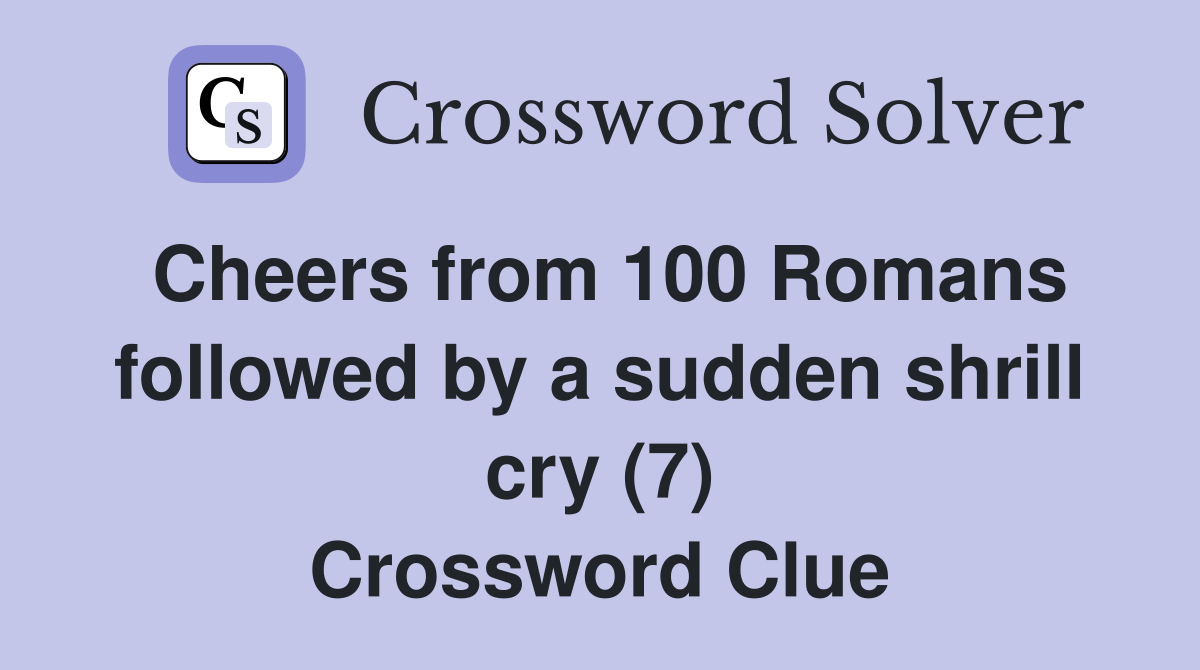 Cheers from 100 Romans followed by a sudden shrill cry (7) Crossword Clue
