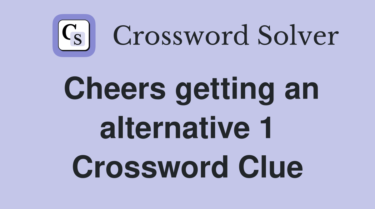 Cheers getting an alternative 1 Crossword Clue