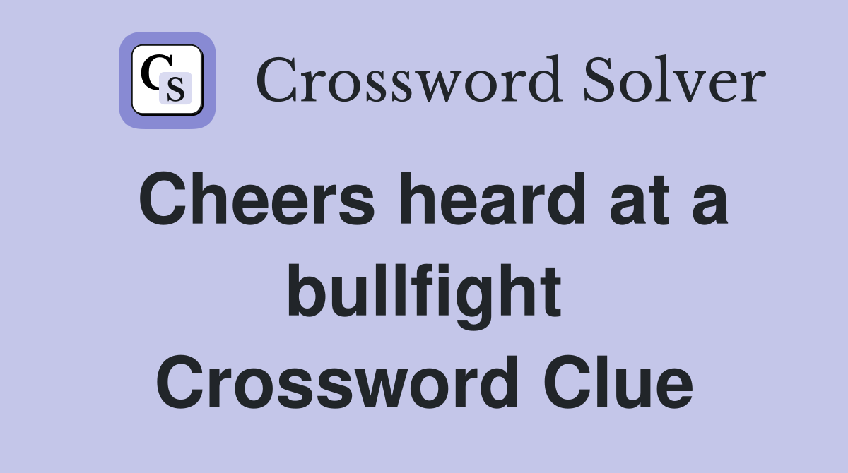 Cheers heard at a bullfight Crossword Clue