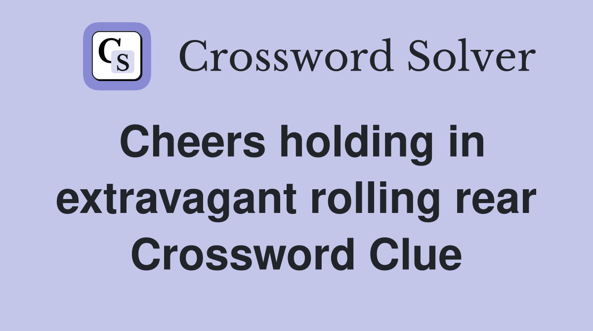 Cheers holding in extravagant rolling rear Crossword Clue