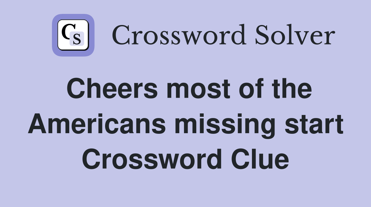 Cheers most of the Americans missing start Crossword Clue
