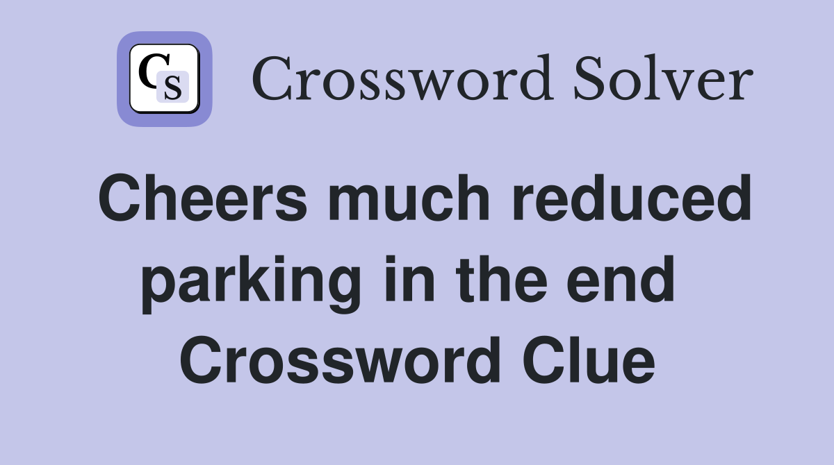 Cheers much reduced parking in the end  Crossword Clue