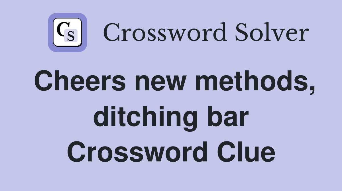 Cheers new methods, ditching bar Crossword Clue
