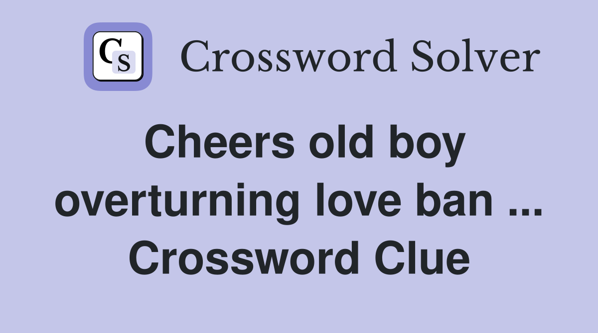 Cheers old boy overturning love ban ... Crossword Clue