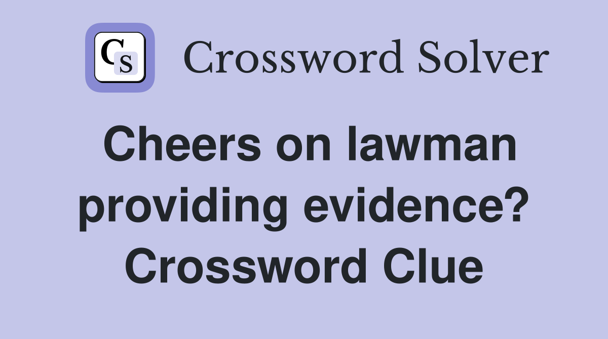 Cheers on lawman providing evidence? Crossword Clue