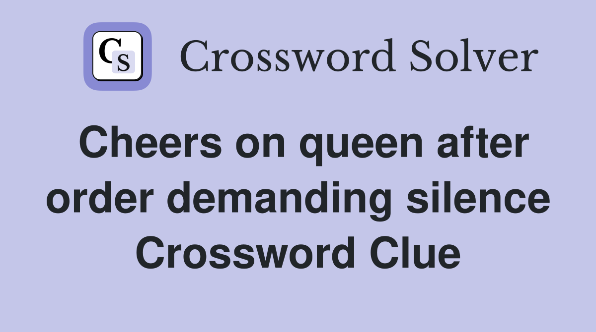 Cheers on queen after order demanding silence Crossword Clue