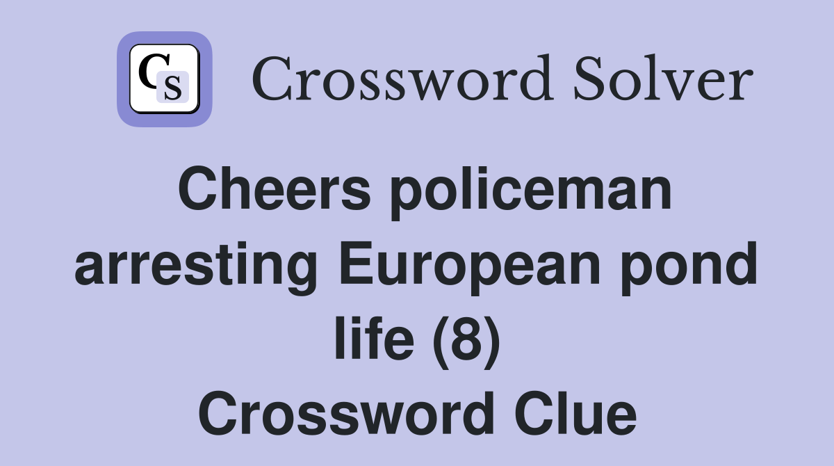 Cheers policeman arresting European pond life (8) Crossword Clue