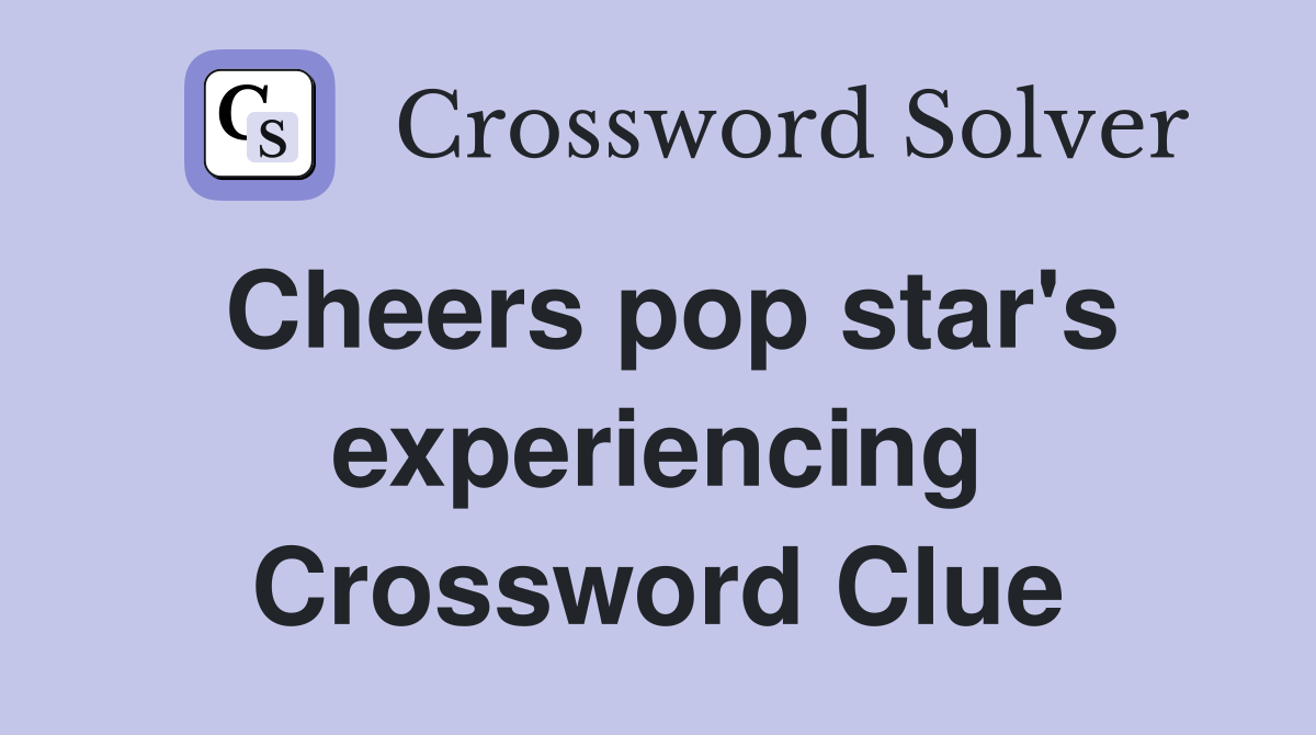 Cheers pop star's experiencing Crossword Clue