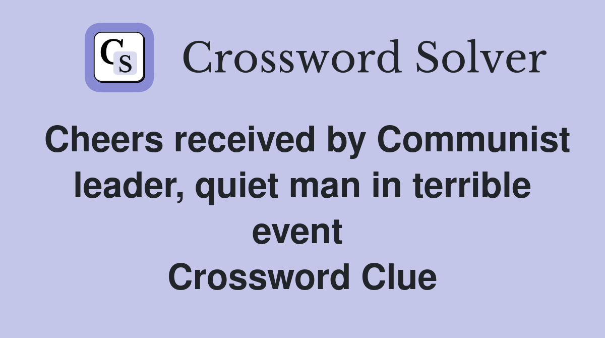 Cheers received by Communist leader, quiet man in terrible event  Crossword Clue
