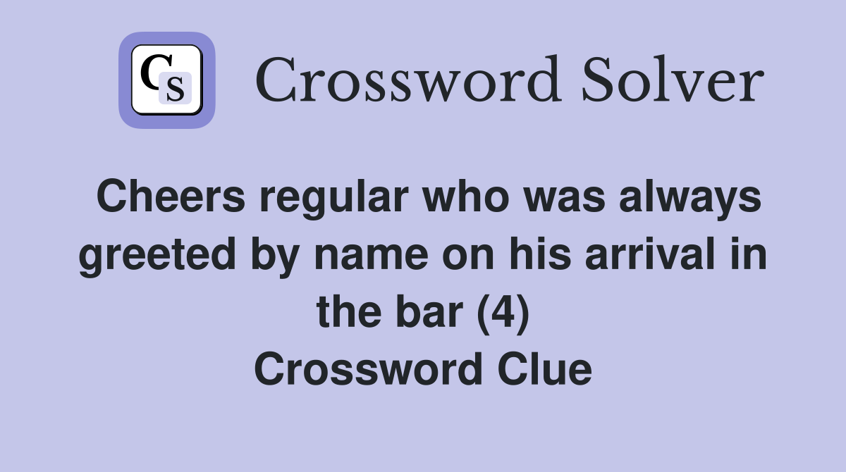 Cheers regular who was always greeted by name on his arrival in the bar (4) Crossword Clue