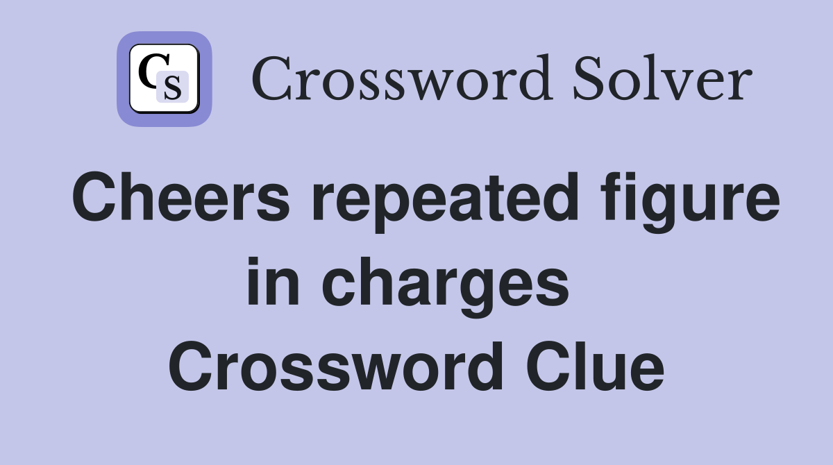 Cheers repeated figure in charges  Crossword Clue